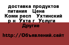 доставка продуктов питания › Цена ­ 130 - Коми респ., Ухтинский р-н, Ухта г. Услуги » Другие   